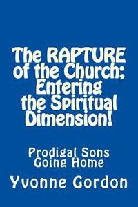 bokomslag The Rapture of the Church; Entering the Spiritual Dimension!: Prodigal Sons Going Home
