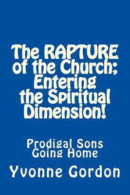 bokomslag The Rapture of the Church; Entering the Spiritual Dimension!: Prodigal Sons Going Home