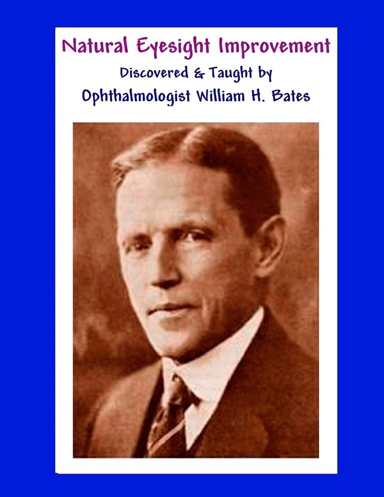 William H Bates, William H. Bates - Natural Eyesight Improvement Discovered and Taught by Ophthalmologist William H. Bates, Häftad