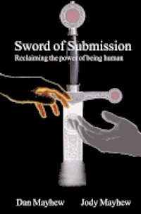 Jody Mayhew, Dan Mayhew - Sword of Submission: Reclaiming the power of being human, Häftad