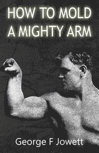 bokomslag How to Mold a Mighty Arm: (Original Version, Restored)