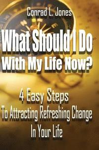 bokomslag What Should I Do With My Life Now: 4 Easy Steps To Attracting A Refreshing Change In Your Life, If You Don't Know Where To Start!