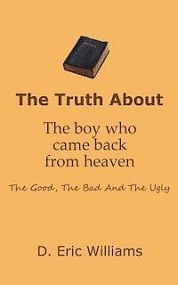 D. Eric Williams - The Truth About The Boy Who Came Back From Heaven: The Good, The Bad And The Ugly, Häftad
