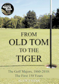 bokomslag From Old Tom to the Tiger: The Golf Majors, 1860-2010: The First 150 Years