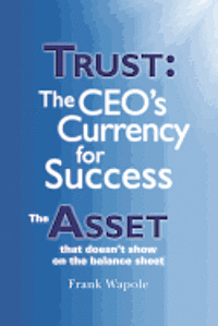 Trust: The CEO's Currency for Success: The Asset that doesn't show on the balance sheet 1