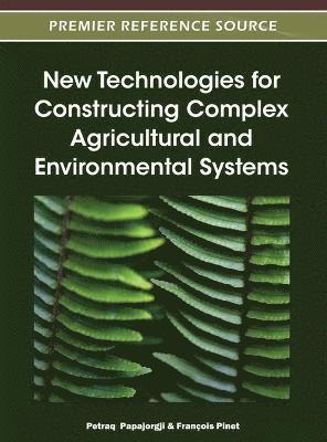 Petraq Papajorgji, François Pinet - New Technologies for Constructing Complex Agricultural and Environmental Systems, Inbunden