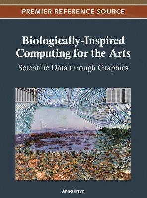 Anna Ursyn - Biologically-Inspired Computing for the Arts: Scientific Data through Graphics, Inbunden