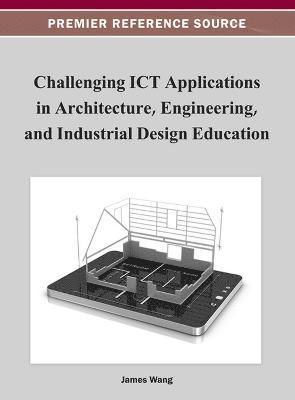 James Wang - Challenging ICT Applications in Architecture, Engineering, and Industrial Design Education, Inbunden