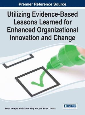 Susan McIntyre, Kimiz Dalkir, Perry Paul, Irene C. Kitimbo - Utilizing Evidence-Based Lessons Learned for Enhanced Organizational Innovation and Change, Inbunden