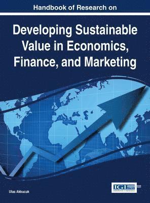 Ulas Akkucuk - Handbook of Research on Developing Sustainable Value in Economics, Finance, and Marketing, Inbunden