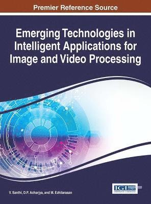 V. Santhi, D.P. Acharjya, M. Ezhilarasan - Emerging Technologies in Intelligent Applications for Image and Video Processing, Inbunden