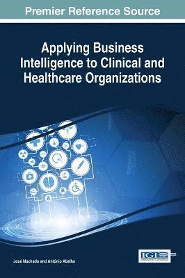 José Machado, António Abelha - Applying Business Intelligence to Clinical and Healthcare Organizations, Inbunden