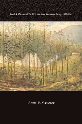 Anne P Streeter - Joseph S. Harris and the U.S. Northwest Boundary Survey, 1857-1861, Häftad
