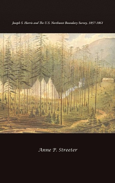 Anne P Streeter - Joseph S. Harris and the U.S. Northwest Boundary Survey, 1857-1861, Inbunden