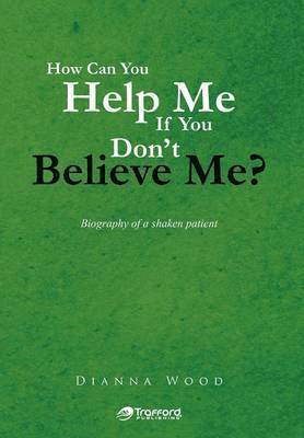 Dianna Wood - How Can You Help Me If You Don't Believe Me?, Inbunden