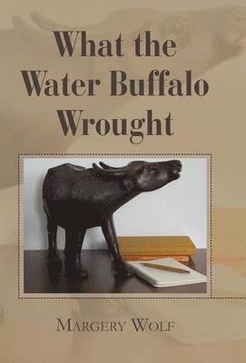 Margery Wolf - What the Water Buffalo Wrought, Inbunden