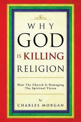 Charles Morgan - Why God Is Killing Religion, Häftad