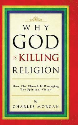 Charles Morgan - Why God Is Killing Religion, Inbunden