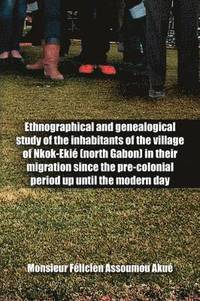 bokomslag Ethnographical and Genealogical Study of the Inhabitants of the Village of Nkok-Ekie (north Gabon) in Their Migration Since the Pre-colonial Period Up Until the Modern Day