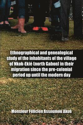 Ethnographical and Genealogical Study of the Inhabitants of the Village of Nkok-Ekie (north Gabon) in Their Migration Since the Pre-colonial Period Up Until the Modern Day 1