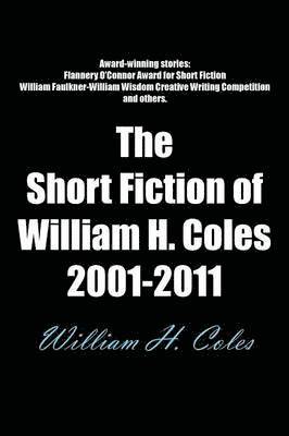 The Short Fiction of William H. Coles 2001-2011 1