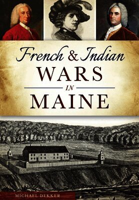 Michael Dekker - French & Indian Wars in Maine, Häftad