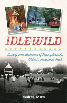 Idlewild: History and Memories of Pennsylvania's Oldest Amusement Park