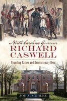 Joe A. Mobley - North Carolina Governor Richard Caswell: Founding Father and Revolutionary Hero, Häftad