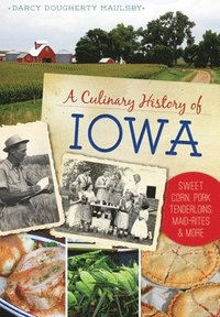 bokomslag A Culinary History of Iowa: Sweet Corn, Pork Tenderloins, Maid-Rites & More