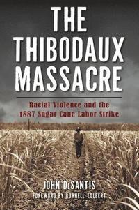 bokomslag The Thibodaux Massacre: Racial Violence and the 1887 Sugar Cane Labor Strike