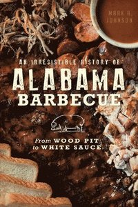 bokomslag An Irresistible History of Alabama Barbecue: From Wood Pit to White Sauce