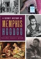 Tony Kail - A Secret History of Memphis Hoodoo: Rootworkers, Conjurers & Spirituals, Häftad