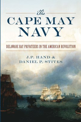 The Cape May Navy: Delaware Bay Privateers in the American Revolution 1