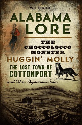 Wil Elrick - Alabama Lore: The Choccolocco Monster, Huggin' Molly, the Lost Town of Cottonport and Other Mysterious Tales, Häftad