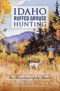 bokomslag Idaho Ruffed Grouse Hunting: The Heartbeat of the Woods