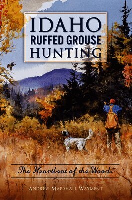 Andrew Marshall Wayment - Idaho Ruffed Grouse Hunting: The Heartbeat of the Woods, Häftad