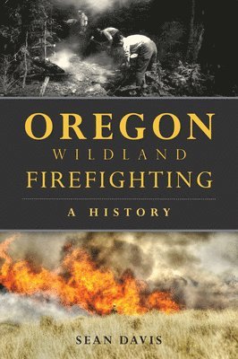 Sean Davis - Oregon Wildland Firefighting: A History, Häftad
