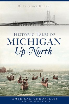 D. Laurence Rogers - Historic Tales of Michigan Up North, Häftad