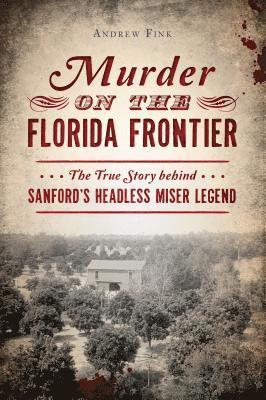 bokomslag Murder on the Florida Frontier: The True Story Behind Sanford's Headless Miser Legend