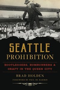 bokomslag Seattle Prohibition: Bootleggers, Rumrunners and Graft in the Queen City