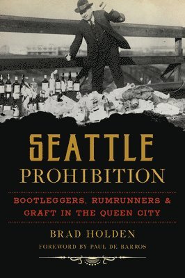 Bradley Holden - Seattle Prohibition: Bootleggers, Rumrunners & Graft in the Queen City, Häftad