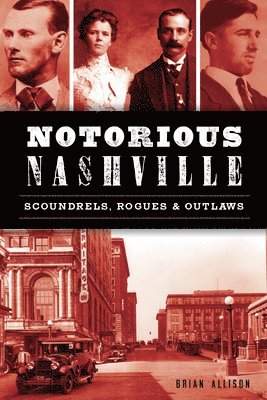Brian J. Allison - Notorious Nashville: Scoundrels, Rogues & Outlaws, Häftad