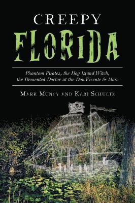Mark Muncy, Kari Ann Schultz - Creepy Florida: Phantom Pirates, the Hog Island Witch, the DeMented Doctor at the Don Vicente and More, Häftad