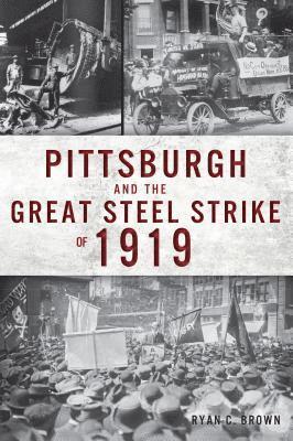 Ryan Brown - Pittsburgh and the Great Steel Strike of 1919, Häftad