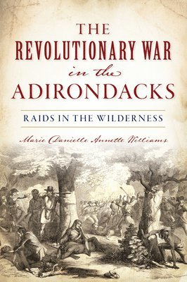 Marie Danielle Annette Williams - Revolutionary War in the Adirondacks: Raids in the Wilderness, Häftad