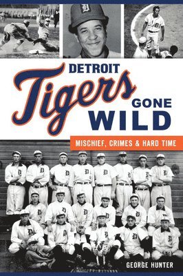 George Hunter - Detroit Tigers Gone Wild: Mischief, Crimes and Hard Time, Häftad