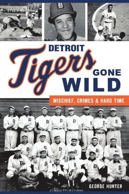 Detroit Tigers Gone Wild: Mischief, Crimes and Hard Time 1