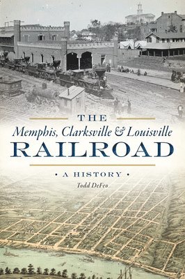 Todd Defeo - The Memphis, Clarksville & Louisville Railroad: A History, Häftad