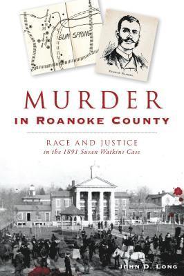 Murder in Roanoke County: Race and Justice in the 1891 Susan Watkins Case 1