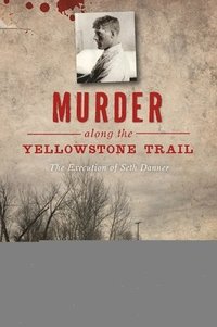 bokomslag Murder Along the Yellowstone Trail: The Execution of Seth Danner